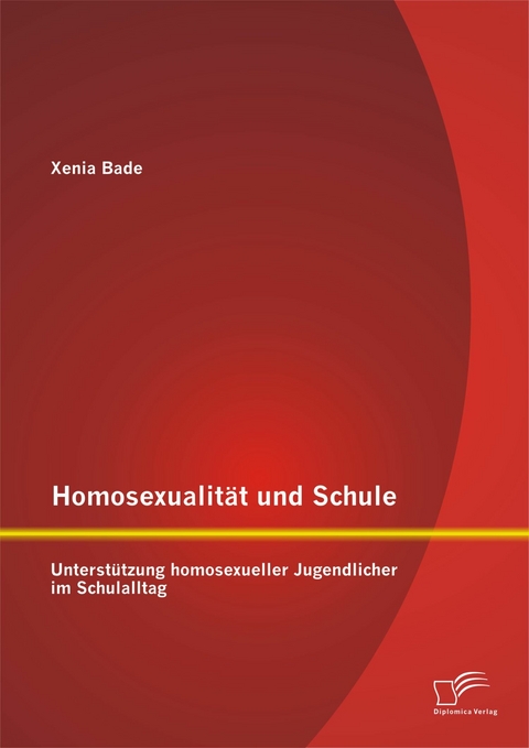 Homosexualit&auml;t und Schule: Unterst&uuml;tzung homosexueller Jugendlicher im Schulalltag - Xenia Bade