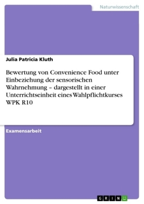 Bewertung von Convenience Food unter Einbeziehung der sensorischen Wahrnehmung - dargestellt in einer Unterrichtseinheit eines Wahlpflichtkurses WPK R10 - Julia Patricia Kluth