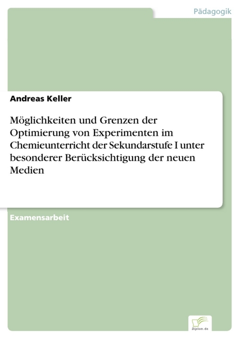 M&ouml;glichkeiten und Grenzen der Optimierung von Experimenten im Chemieunterricht der Sekundarstufe I unter besonderer Ber&uuml;cksichtigung der neuen Medien -  Andreas Keller