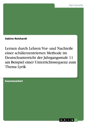 Lernen durch Lehren: Vor- und Nachteile einer sch&Atilde;&frac14;lerzentrierten Methode im Deutschunterricht der Jahrgangsstufe 11 am Beispiel einer Unterrichtssequenz zum Thema Lyrik - Sabine Reichardt