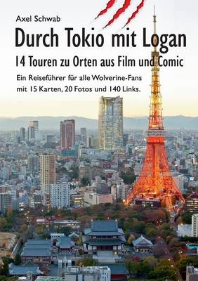 Durch Tokio mit Logan - 14 Touren zu Orten aus Film und Comic: Ein Reiseführer für alle Wolverine-Fans mit 15 Karten, 20 Fotos und 140 Links.