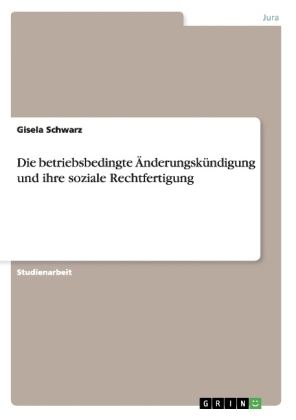 Die betriebsbedingte &Atilde;nderungsk&Atilde;&frac14;ndigung und ihre soziale Rechtfertigung - Gisela Schwarz