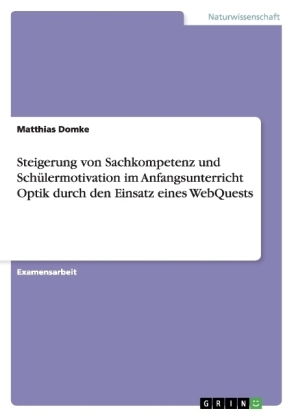Steigerung von Sachkompetenz und Sch&Atilde;&frac14;lermotivation im Anfangsunterricht Optik durch den Einsatz eines WebQuests - Matthias Domke