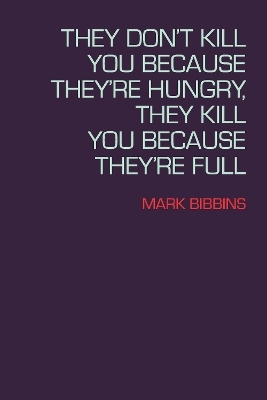 They Don't Kill You Because They're Hungry, They Kill You Because They're Full - Mark Bibbins
