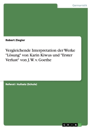 Vergleichende Interpretation der Werke "L&ouml;sung" von Karin Kiwus und "Erster Verlust" von J. W. v. Goethe - Robert Ziegler