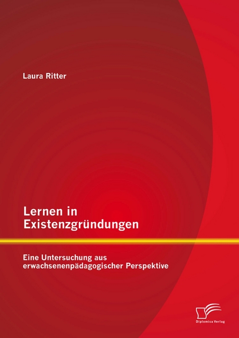 Lernen in Existenzgr&uuml;ndungen: Eine Untersuchung aus erwachsenenp&auml;dagogischer Perspektive - Laura Ritter