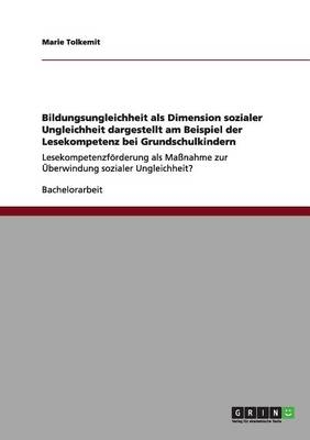 Bildungsungleichheit als Dimension sozialer Ungleichheit dargestellt am Beispiel der Lesekompetenz bei Grundschulkindern - Marie Tolkemit