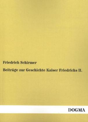 Beitr&Atilde;&curren;ge zur Geschichte Kaiser Friedrichs II - Friedrich Schirmer