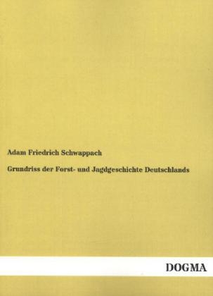 Grundriss der Forst- und Jagdgeschichte Deutschlands - Adam Friedrich Schwappach