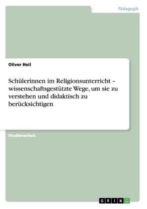 Sch&Atilde;&frac14;lerinnen im Religionsunterricht - wissenschaftsgest&Atilde;&frac14;tzte Wege, um sie zu verstehen und didaktisch zu ber&Atilde;&frac14;cksichtigen - Oliver Heil