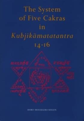 The System of Five Cakras in Kubjikāmatatantra 14-16 - Dory H. Heilijgers-Seelen