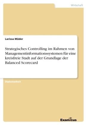 Strategisches Controlling im Rahmen von Managementinformationssystemen für eine kreisfreie Stadt auf der Grundlage der Balanced Scorecard