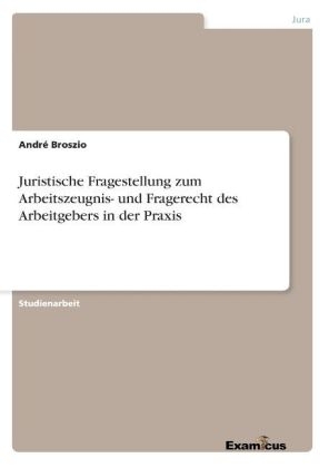 Juristische Fragestellung zum Arbeitszeugnis- und Fragerecht des Arbeitgebers in der Praxis - Andr&Atilde;&copy; Broszio