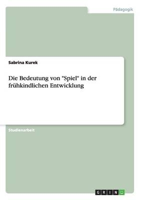 Die Bedeutung von "Spiel" in der fr&Atilde;&frac14;hkindlichen Entwicklung - Sabrina Kurek