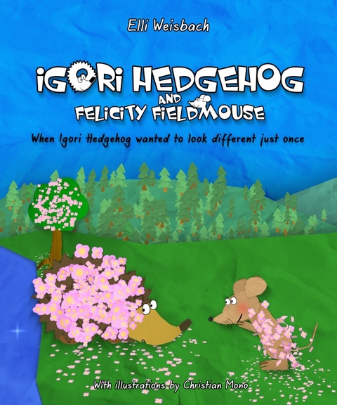 Igori Hedgehog and Felicity Fieldmouse &ndash; When Igori Hedgehog wanted to look different just once - Elli Weisbach