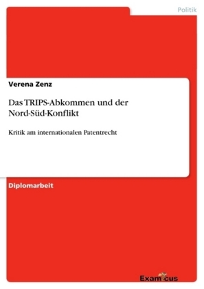 Das TRIPS-Abkommen und der Nord-S&uuml;d-Konflikt - Kritik am internationalen Patentrecht - Verena Zenz
