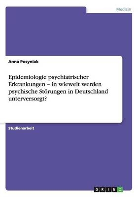 Epidemiologie psychiatrischer Erkrankungen - in wieweit werden psychische St&Atilde;&para;rungen in Deutschland unterversorgt? - Anna Posyniak