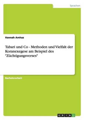 Tabari und Co - Methoden und Vielfalt der Koranexegese am Beispiel des "Z&Atilde;&frac14;chtigungsverses" - Hannah Amhaz