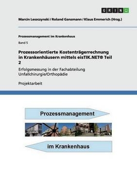 Prozessorientierte Kostentr&Atilde;&curren;gerrechnung in Krankenh&Atilde;&curren;usern mittels eisTIK.NET&Acirc;&reg; Teil 2 - Marcin Leszczynski, Roland Ganzmann, Klaus Emmerich (Hrsg.