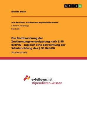Die Rechtswirkung der Zustimmungsverweigerung nach &Acirc;&sect; 99 BetrVG - zugleich eine Betrachtung der Schutzrichtung des &Acirc;&sect; 99 BetrVG - Nicolas Braun