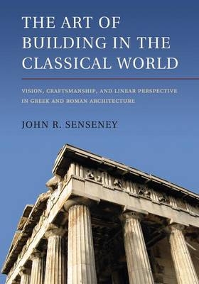 The Art of Building in the Classical World - John R. Senseney