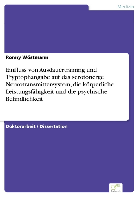 Einfluss von Ausdauertraining und Tryptophangabe auf das serotonerge Neurotransmittersystem, die k&ouml;rperliche Leistungsf&auml;higkeit und die psychische Befindlichkeit -  Ronny W&ouml;stmann