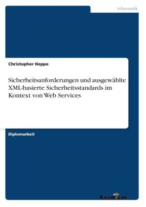Sicherheitsanforderungen und ausgew&auml;hlte XML-basierte Sicherheitsstandards im Kontext von Web Services - Christopher Heppe
