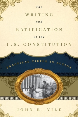 The Writing and Ratification of the U.S. Constitution - John R. Vile
