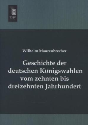 Geschichte der deutschen Königswahlen vom zehnten bis dreizehnten Jahrhundert