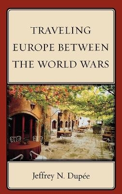 Traveling Europe Between the World Wars - Jeffrey N. Dup&eacute;e