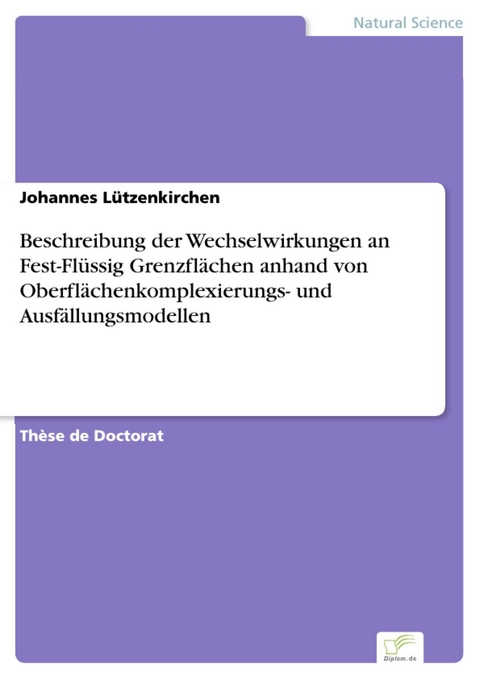 Beschreibung der Wechselwirkungen an Fest-Fl&uuml;ssig Grenzfl&auml;chen anhand von Oberfl&auml;chenkomplexierungs- und Ausf&auml;llungsmodellen -  Johannes L&uuml;tzenkirchen