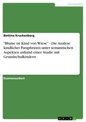"Blume ist Kind von Wiese" - Die Analyse kindlicher Paraphrasen unter semantischen Aspekten anhand einer Studie mit Grundschulkindern - Bettina Kruckenberg