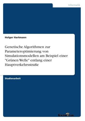 Genetische Algorithmen zur Parameteroptimierung von Simulationsmodellen am Beispiel einer "GrÃ¼nen Welle" entlang einer HauptverkehrsstraÃe - Holger Hartmann