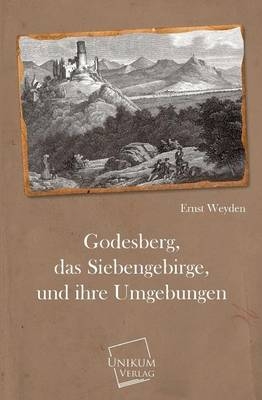 Godesberg, das Siebengebirge, und ihre Umgebungen - Ernst Weyden