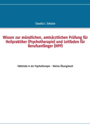 Wissen zur mündlichen, amtsärztlichen Prüfung für Heilpraktiker (Psychotherapie) und Leitfaden für Berufsanfänger (HPP)