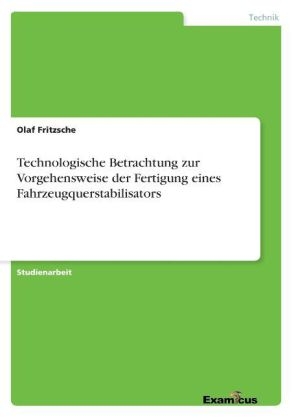 Technologische Betrachtung zur Vorgehensweise der Fertigung eines Fahrzeugquerstabilisators - Olaf Fritzsche