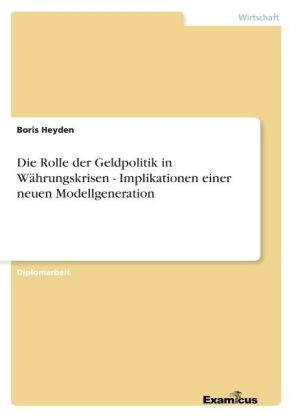 Die Rolle der Geldpolitik in W&Atilde;&curren;hrungskrisen - Implikationen einer neuen Modellgeneration - Boris Heyden
