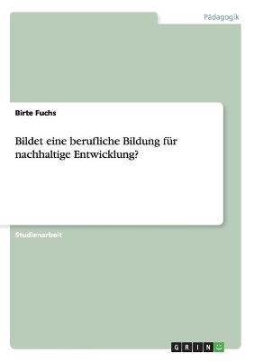Bildet eine berufliche Bildung f&Atilde;&frac14;r nachhaltige Entwicklung? - Birte Fuchs