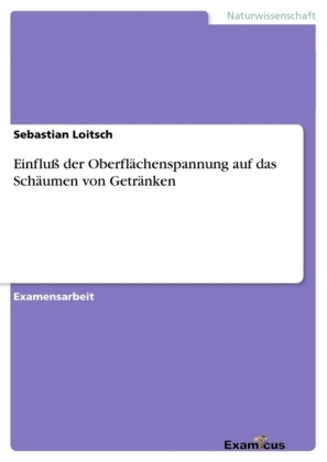 Einflu&szlig; der Oberfl&auml;chenspannung auf das Sch&auml;umen von Getr&auml;nken - Sebastian Loitsch