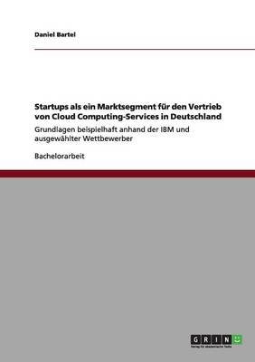 Startups als ein Marktsegment fÃ¼r den Vertrieb von Cloud Computing-Services in Deutschland - Daniel Bartel