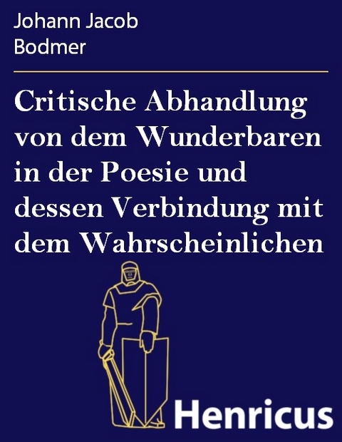 Critische Abhandlung von dem Wunderbaren in der Poesie und dessen Verbindung mit dem Wahrscheinlichen -  Johann Jacob Bodmer