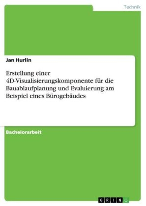 Erstellung einer 4D-Visualisierungskomponente für die Bauablaufplanung und Evaluierung am Beispiel eines Bürogebäudes - Jan Hurlin