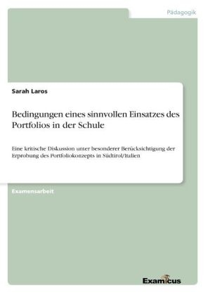 Bedingungen eines sinnvollen Einsatzes des Portfolios in der Schule - Eine kritische Diskussion unter besonderer Ber&uuml;cksichtigung der Erprobung des Portfoliokonzepts in S&uuml;dtirol/Italien - Sarah Laros