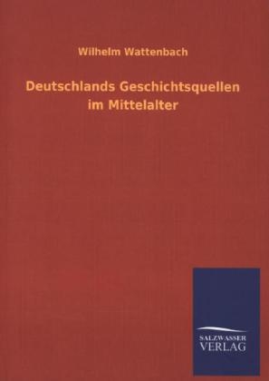 Deutschlands Geschichtsquellen im Mittelalter - Wilhelm Wattenbach