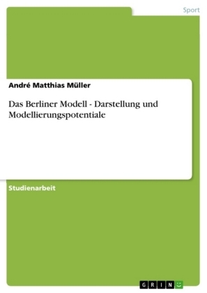 Das Berliner Modell - Darstellung und Modellierungspotentiale - Andr&Atilde;&copy; Matthias M&Atilde;&frac14;ller