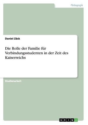 Die Rolle der Familie f&Atilde;&frac14;r Verbindungsstudenten in der Zeit des Kaiserreichs - Daniel Z&Atilde;&curren;ck
