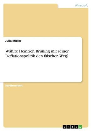 W&Atilde;&curren;hlte Heinrich Br&Atilde;&frac14;ning mit seiner Deflationspolitik den falschen Weg? - Julia M&Atilde;&frac14;ller