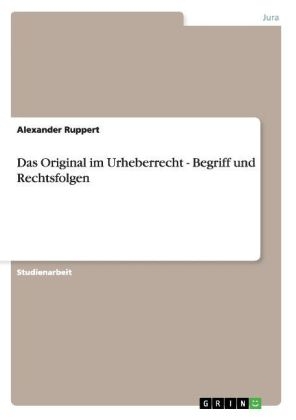 Das Original im Urheberrecht - Begriff und Rechtsfolgen