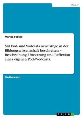 Mit Pod- und Vodcasts neue Wege in der Bildungswissenschaft beschreiten - Beschreibung, Umsetzung und Reflexion eines eigenen Pod-/Vodcasts - Marika Fedtke