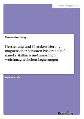 Herstellung und Charakterisierung magnetischer Sensoren basierend auf nanokristallinen und amorphen weichmagnetischen Legierungen - Thomas Nentwig